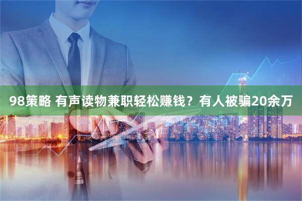 98策略 有声读物兼职轻松赚钱？有人被骗20余万
