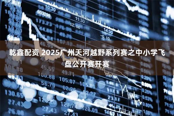 乾鑫配资 2025广州天河越野系列赛之中小学飞盘公开赛开赛