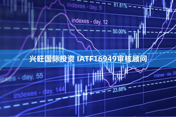 兴旺国际投资 IATF16949审核顾问