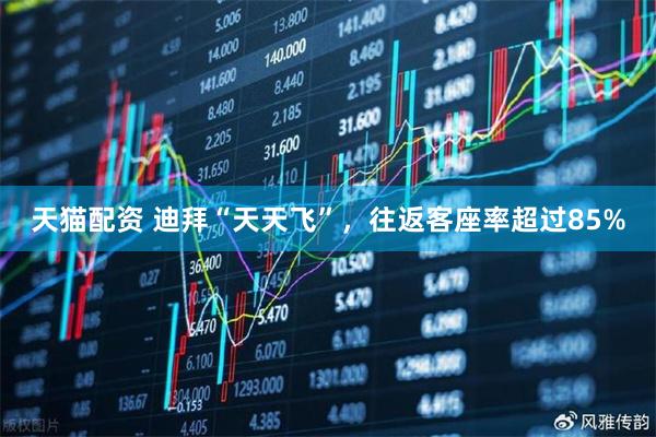 天猫配资 迪拜“天天飞”,往返客座率超过85%