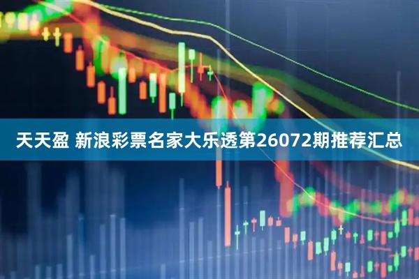 天天盈 新浪彩票名家大乐透第26072期推荐汇总