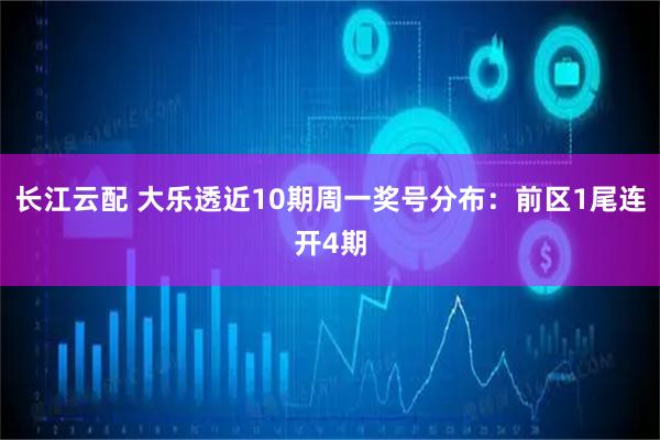 长江云配 大乐透近10期周一奖号分布：前区1尾连开4期