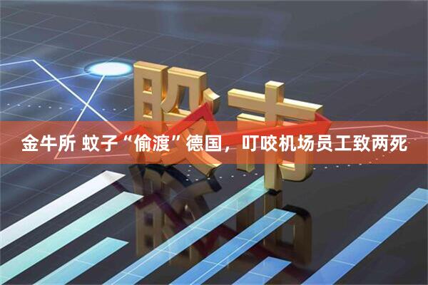 金牛所 蚊子“偷渡”德国，叮咬机场员工致两死
